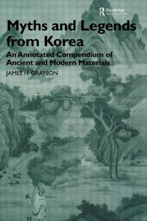 Myths and Legends from Korea: An Annotated Compendium of Ancient and Modern Materials de James H. Grayson