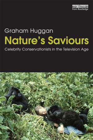 Nature's Saviours: Celebrity Conservationists in the Television Age de Graham Huggan