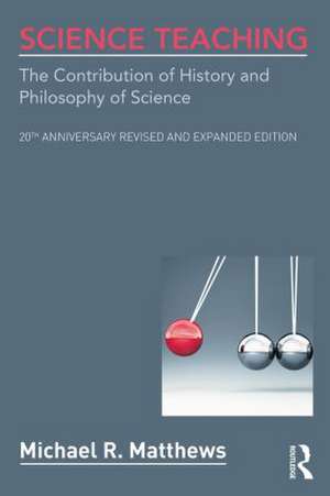 Science Teaching: The Contribution of History and Philosophy of Science, 20th Anniversary Revised and Expanded Edition de Michael R. Matthews