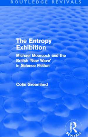 Entropy Exhibition (Routledge Revivals): Michael Moorcock and the British 'New Wave' in Science Fiction de Colin Greenland