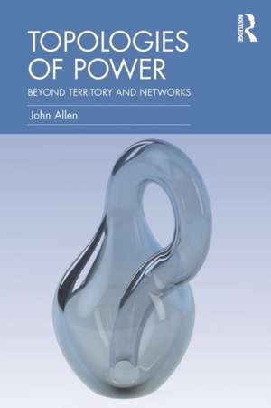 Topologies of Power: Beyond territory and networks de John Allen