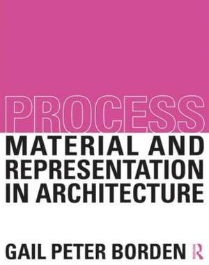 Process: Material and Representation in Architecture de Gail Peter Borden