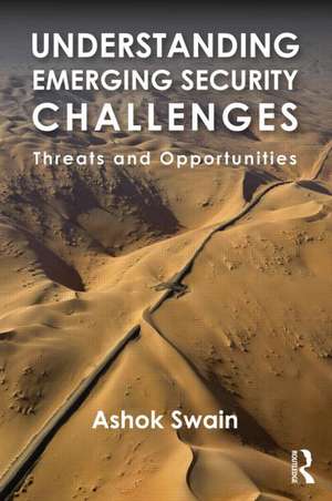 Understanding Emerging Security Challenges: Threats and Opportunities de Ashok Swain