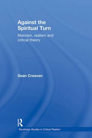 Against the Spiritual Turn: Marxism, Realism, and Critical Theory de Sean Creaven