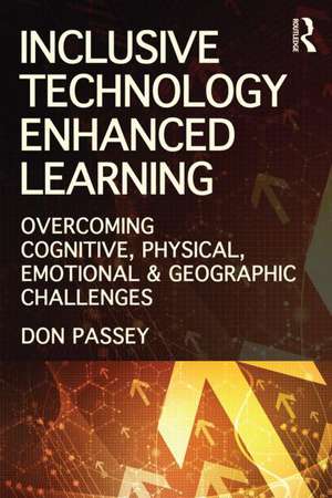 Inclusive Technology Enhanced Learning: Overcoming Cognitive, Physical, Emotional, and Geographic Challenges de Don Passey