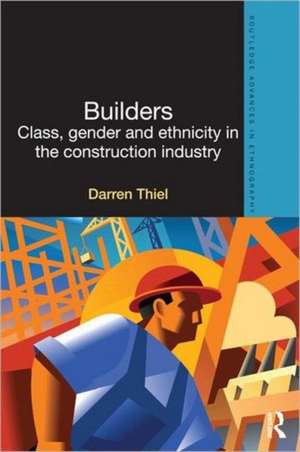 Builders: Class, Gender and Ethnicity in the Construction Industry de Darren Thiel