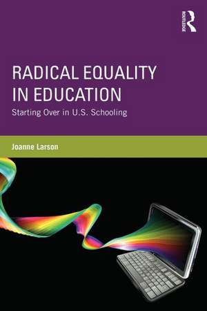 Radical Equality in Education: Starting Over in U.S. Schooling de Joanne Larson