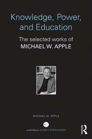 Knowledge, Power, and Education: The Selected Works of Michael W. Apple de Michael Apple