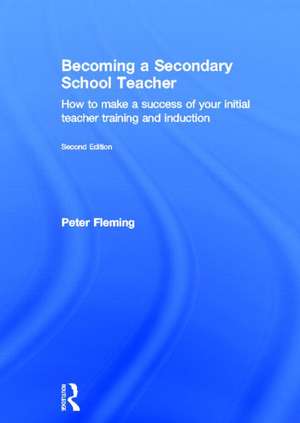 Becoming a Secondary School Teacher: How to Make a Success of your Initial Teacher Training and Induction de Peter Fleming