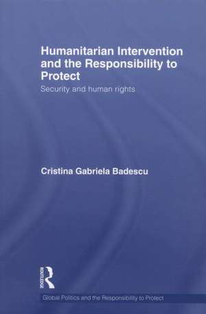 Humanitarian Intervention and the Responsibility to Protect: Security and human rights de Cristina Badescu