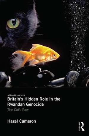 Britain's Hidden Role in the Rwandan Genocide: The Cat's Paw de Hazel Cameron