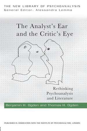 The Analyst's Ear and the Critic's Eye: Rethinking psychoanalysis and literature de Benjamin H. Ogden