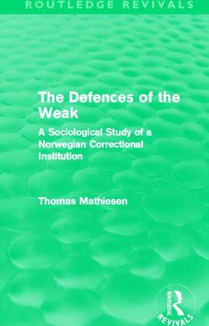 The Defences of the Weak (Routledge Revivals): A Sociological Study of a Norwegian Correctional Institution de Thomas Mathiesen