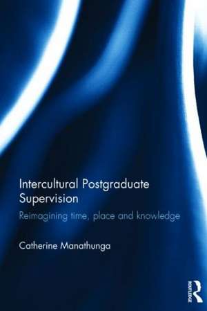 Intercultural Postgraduate Supervision: Reimagining time, place and knowledge de Catherine Manathunga