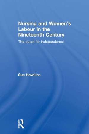 Nursing and Women’s Labour in the Nineteenth Century: The Quest for Independence de Sue Hawkins