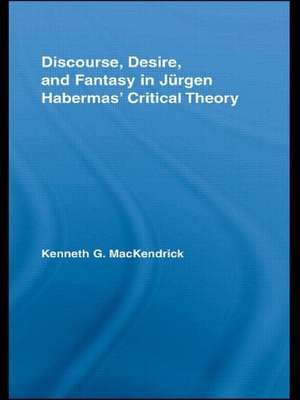 Discourse, Desire, and Fantasy in Jurgen Habermas' Critical Theory de Kenneth MacKendrick