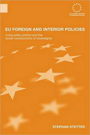 EU Foreign and Interior Policies: Cross-Pillar Politics and the Social Construction of Sovereignty de Stephen Stetter