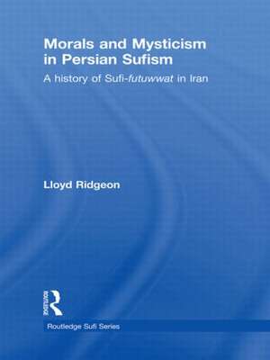 Morals and Mysticism in Persian Sufism: A History of Sufi-Futuwwat in Iran de Lloyd Ridgeon