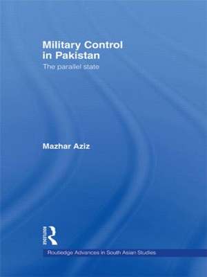 Military Control in Pakistan: The Parallel State de Mazhar Aziz