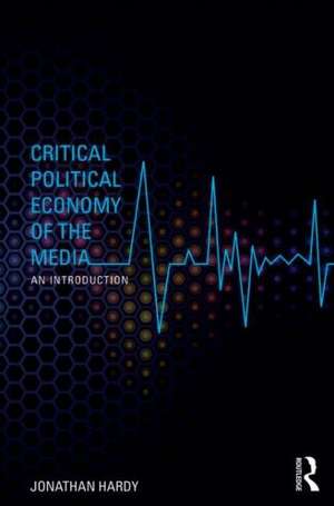 Critical Political Economy of the Media: An Introduction de Jonathan Hardy