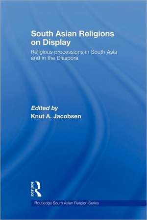 South Asian Religions on Display: Religious Processions in South Asia and in the Diaspora de Knut A. Jacobsen