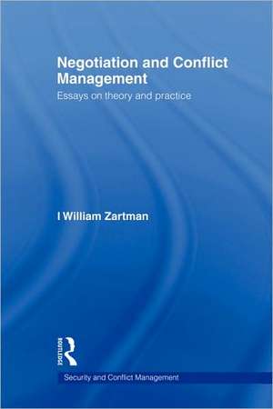 Negotiation and Conflict Management: Essays on Theory and Practice de I. William Zartman