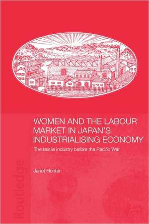 Women and the Labour Market in Japan's Industrialising Economy: The Textile Industry before the Pacific War de Janet Hunter