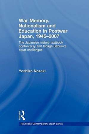 War Memory, Nationalism and Education in Postwar Japan: The Japanese History Textbook Controversy and Ienaga Saburo's Court Challenges de Yoshiko Nozaki