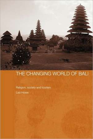 The Changing World of Bali: Religion, Society and Tourism de Leo Howe