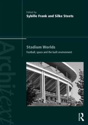 Stadium Worlds: Football, Space and the Built Environment de Sybille Frank