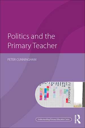 Politics and the Primary Teacher de Peter Cunningham