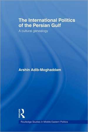 The International Politics of the Persian Gulf: A Cultural Genealogy de Arshin Adib-Moghaddam