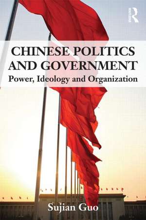 Chinese Politics and Government: Power, Ideology and Organization de Sujian Guo