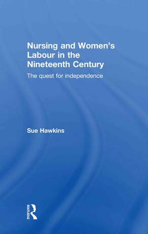 Nursing and Women’s Labour in the Nineteenth Century: The Quest for Independence de Sue Hawkins