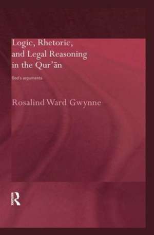 Logic, Rhetoric and Legal Reasoning in the Qur'an: God's Arguments de Rosalind Ward Gwynne