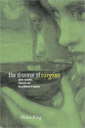 The Disease of Virgins: Green Sickness, Chlorosis and the Problems of Puberty de Helen King