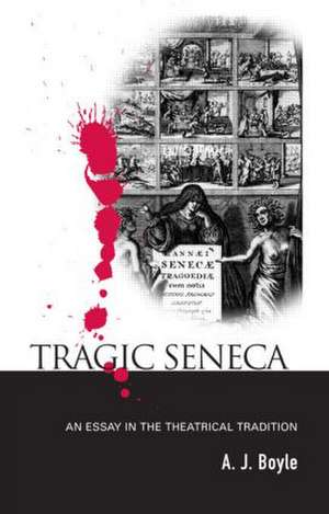 Tragic Seneca: An Essay in the Theatrical Tradition de A. J. Boyle