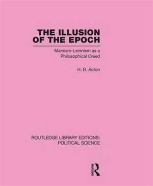 The Illusion of the Epoch Routledge Library Editions: Political Science Volume 47: Marxism-Leninism as a Philosophical Creed de Harold Acton