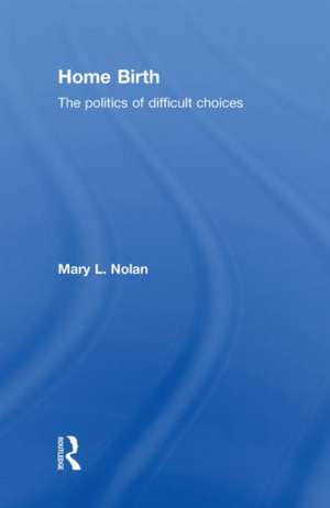 Home Birth: The Politics of Difficult Choices de Mary L. Nolan