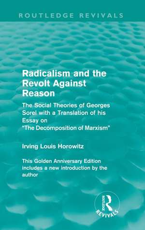 Radicalism and the Revolt Against Reason (Routledge Revivals): The Social Theories of Georges Sorel with a Translation of his Essay on the Decomposition of Marxism de Irving Louis Horowitz