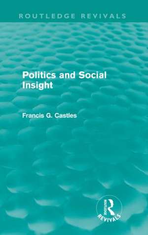 Politics and Social Insight (Routledge Revivals) de Francis Castles