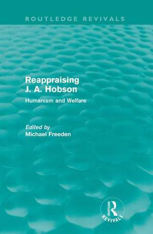 Reappraising J. A. Hobson (Routledge Revivals): Humanism and Welfare de Michael Freeden