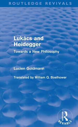 Lukács and Heidegger (Routledge Revivals): Towards a New Philosophy de Lucien Goldmann