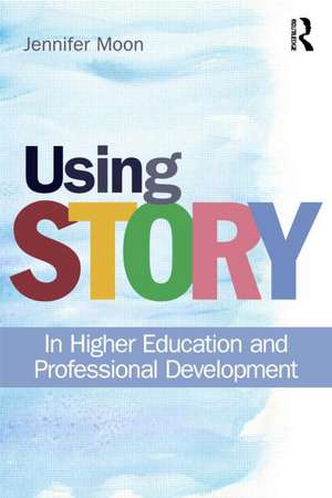 Using Story: In Higher Education and Professional Development de Jennifer A. Moon