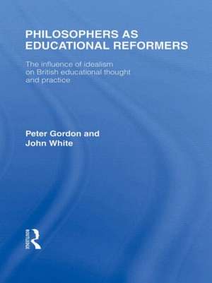 Philosophers as Educational Reformers (International Library of the Philosophy of Education Volume 10): The Influence of Idealism on British Educational Thought de Peter Gordon