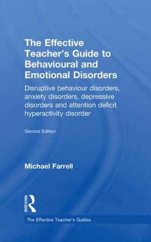 The Effective Teacher's Guide to Behavioural and Emotional Disorders: Disruptive Behaviour Disorders, Anxiety Disorders, Depressive Disorders, and Attention Deficit Hyperactivity Disorder de Michael Farrell