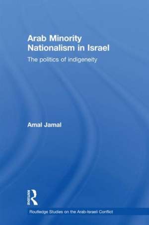 Arab Minority Nationalism in Israel: The Politics of Indigeneity de Amal Jamal