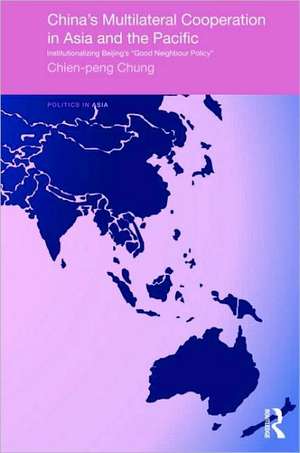 China's Multilateral Co-operation in Asia and the Pacific: Institutionalizing Beijing's 'Good Neighbour Policy' de Chien-peng Chung