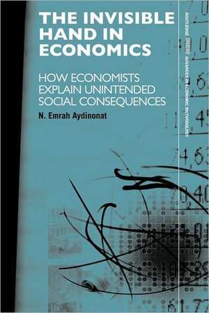 The Invisible Hand in Economics: How Economists Explain Unintended Social Consequences de N. Emrah Aydinonat