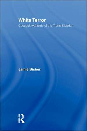 White Terror: Cossack Warlords of the Trans-Siberian de Jamie Bisher